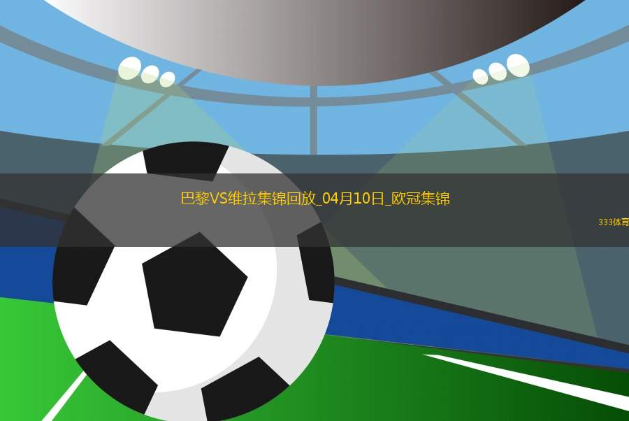 04月10日歐冠1/4決賽首回合巴黎圣日耳曼vs阿斯頓維拉進(jìn)球視頻
