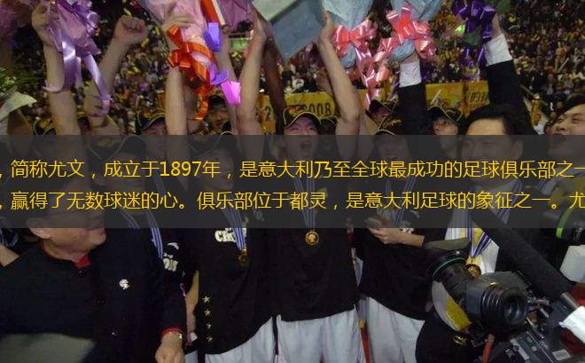尤文圖斯足球俱樂部，簡稱尤文，成立于1897年，是意大利乃至全球最成功的足球俱樂部之一。尤文圖斯以其悠久的歷史和輝煌的戰(zhàn)績，贏得了無數(shù)球迷的心。俱樂部位于都靈，是意大利足球的象征之一。尤文圖斯在意大利