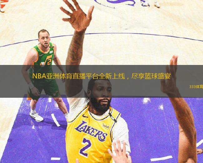 NBA亞洲體育直播平臺(tái)全新上線，盡享籃球盛宴