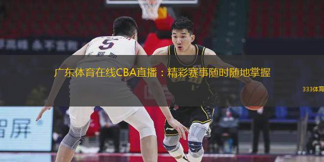 廣東體育在線CBA直播：精彩賽事隨時隨地掌握